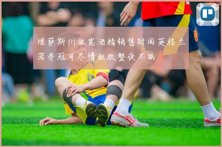 堪萨斯州放宽酒精销售时间英格兰若夺冠可尽情狂欢整夜不眠