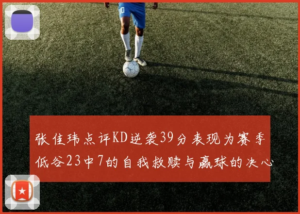 张佳玮点评KD逆袭39分表现为赛季低谷23中7的自我救赎与赢球的决心