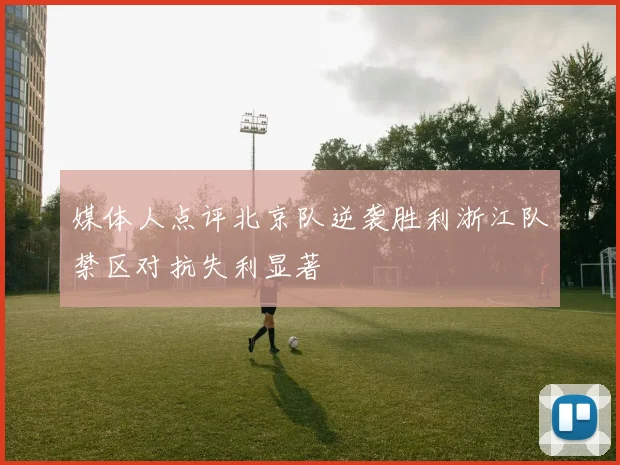 媒体人点评北京队逆袭胜利浙江队禁区对抗失利显著