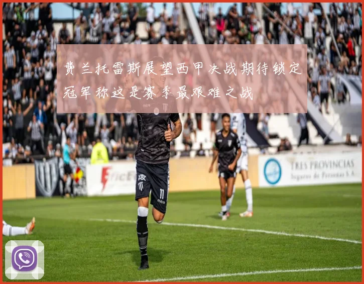 费兰托雷斯展望西甲决战期待锁定冠军称这是赛季最艰难之战
