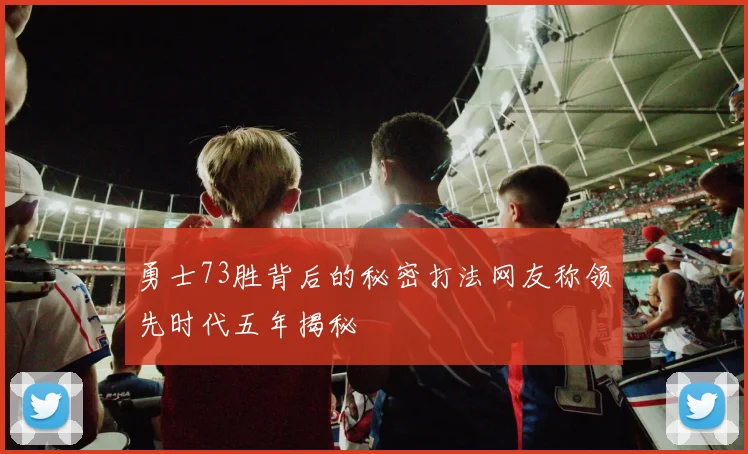 勇士73胜背后的秘密打法网友称领先时代五年揭秘