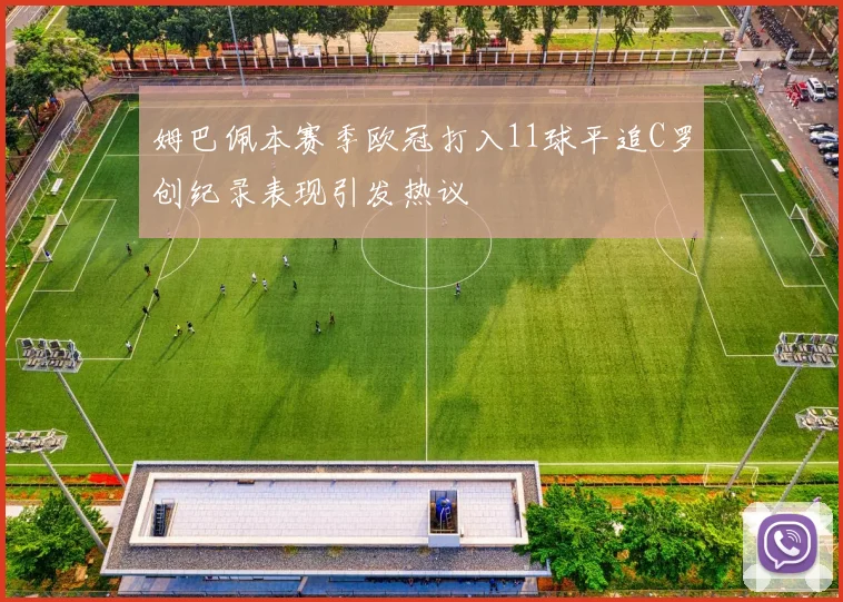 姆巴佩本赛季欧冠打入11球平追C罗创纪录表现引发热议