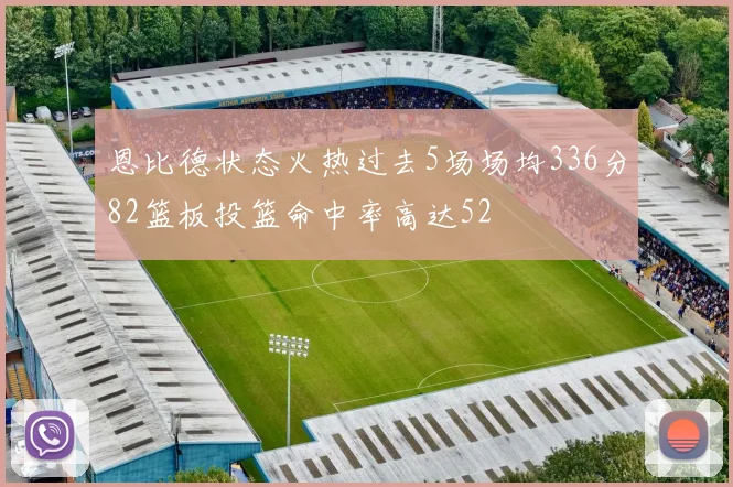 恩比德状态火热过去5场场均336分82篮板投篮命中率高达52